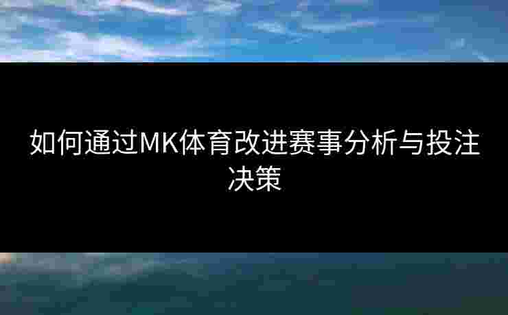 如何通过MK体育改进赛事分析与投注决策