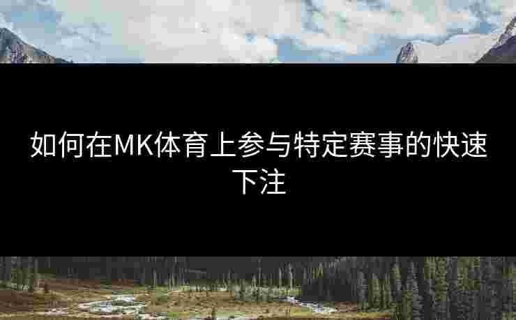 如何在MK体育上参与特定赛事的快速下注