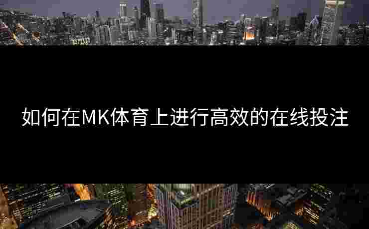 如何在MK体育上进行高效的在线投注