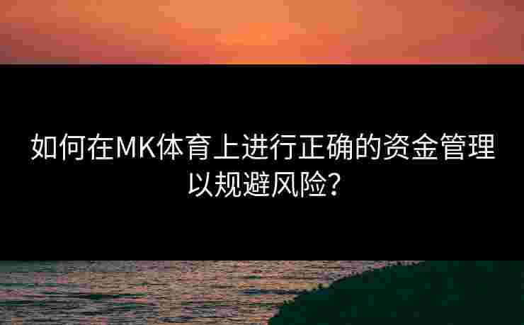 如何在MK体育上进行正确的资金管理以规避风险？