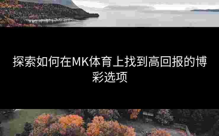 探索如何在MK体育上找到高回报的博彩选项