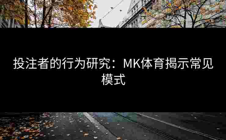 投注者的行为研究：MK体育揭示常见模式