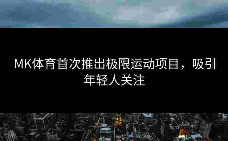 MK体育首次推出极限运动项目，吸引年轻人关注