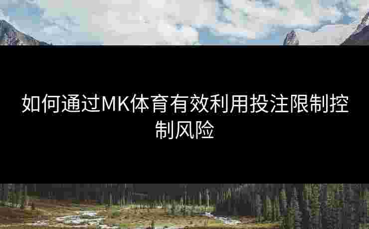 如何通过MK体育有效利用投注限制控制风险