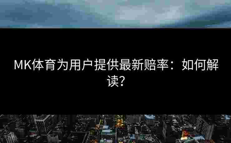 MK体育为用户提供最新赔率：如何解读？