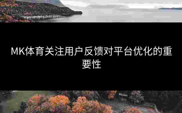 MK体育关注用户反馈对平台优化的重要性