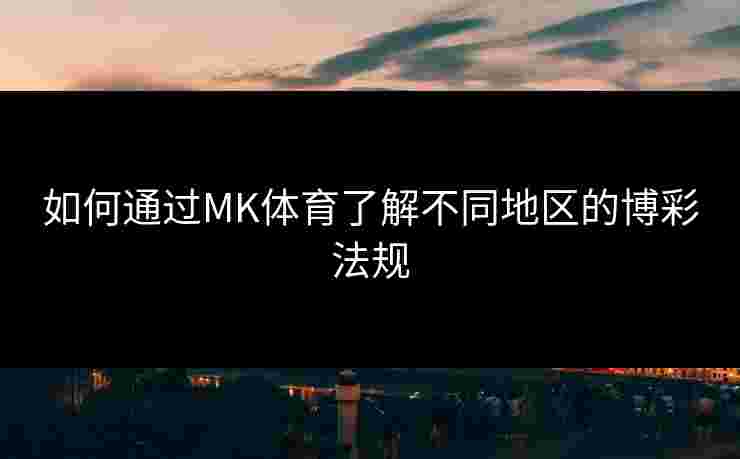 如何通过MK体育了解不同地区的博彩法规