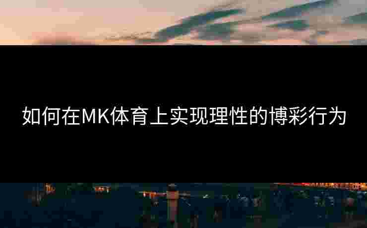 如何在MK体育上实现理性的博彩行为
