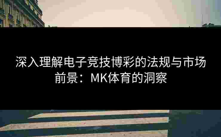 深入理解电子竞技博彩的法规与市场前景：MK体育的洞察