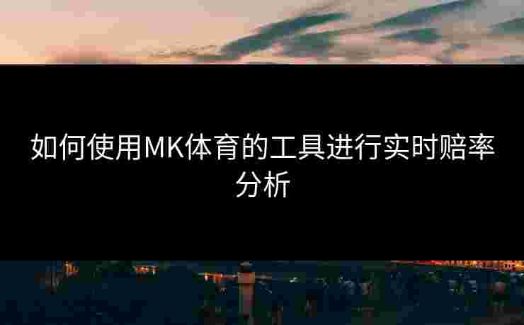 如何使用MK体育的工具进行实时赔率分析