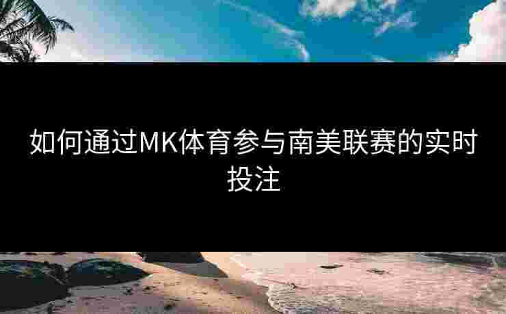 如何通过MK体育参与南美联赛的实时投注
