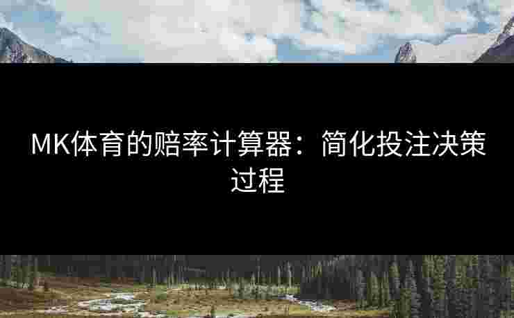 MK体育的赔率计算器：简化投注决策过程