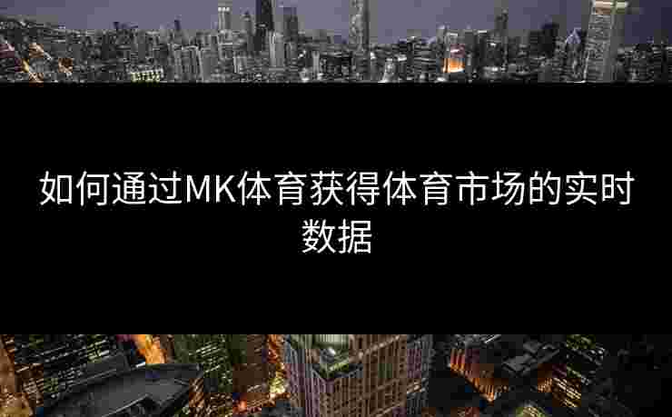 如何通过MK体育获得体育市场的实时数据