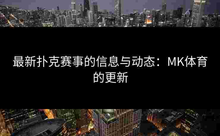 最新扑克赛事的信息与动态：MK体育的更新