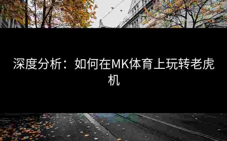深度分析：如何在MK体育上玩转老虎机