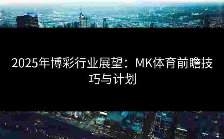 2025年博彩行业展望：MK体育前瞻技巧与计划