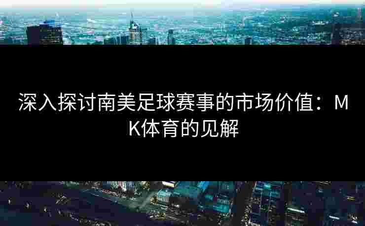 深入探讨南美足球赛事的市场价值：MK体育的见解