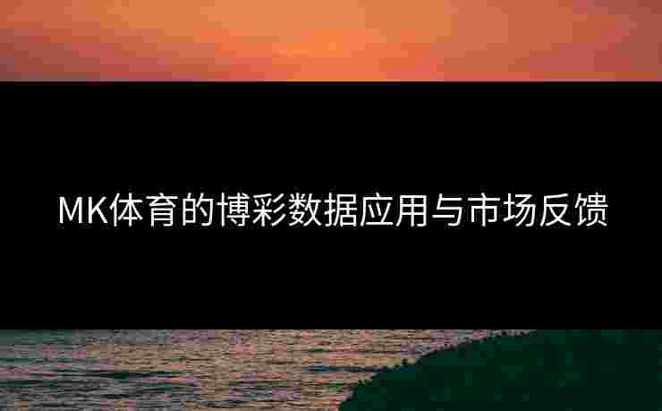 MK体育的博彩数据应用与市场反馈