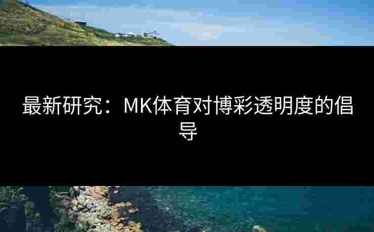 最新研究：MK体育对博彩透明度的倡导