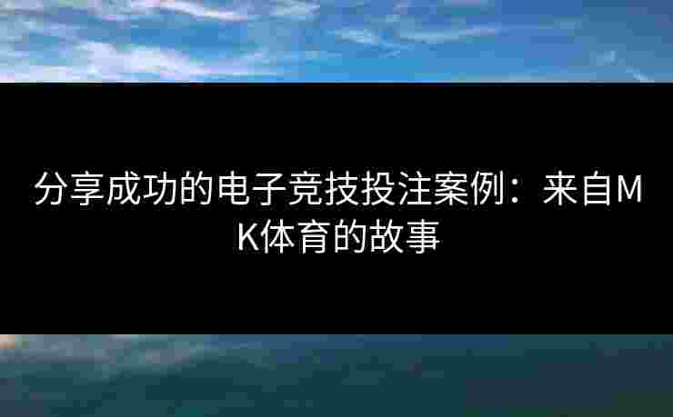 分享成功的电子竞技投注案例：来自MK体育的故事