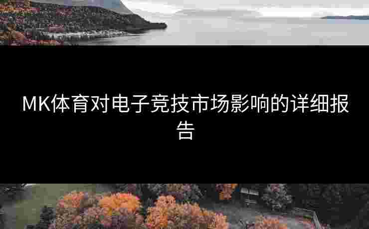 MK体育对电子竞技市场影响的详细报告