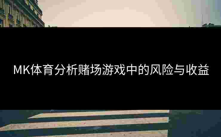 MK体育分析赌场游戏中的风险与收益
