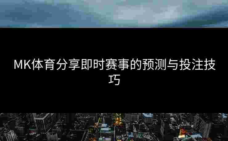 MK体育分享即时赛事的预测与投注技巧