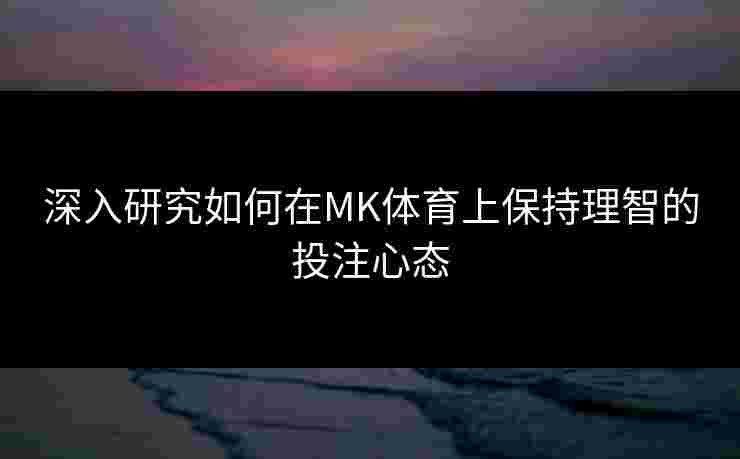 深入研究如何在MK体育上保持理智的投注心态