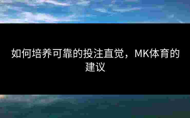 如何培养可靠的投注直觉，MK体育的建议