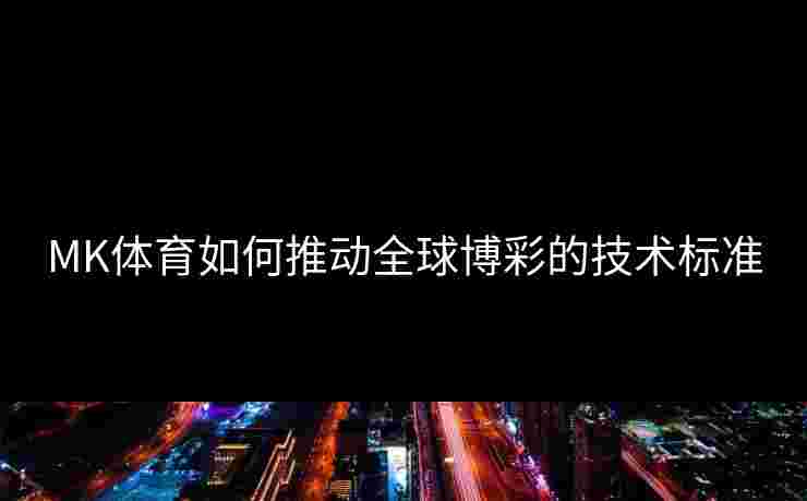 MK体育如何推动全球博彩的技术标准