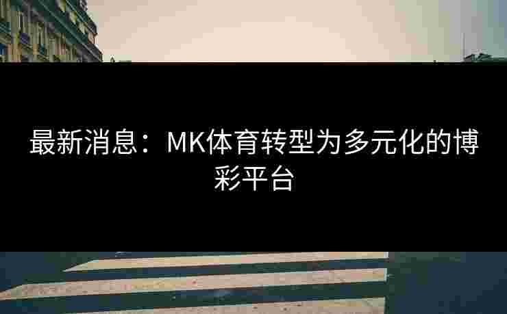 最新消息：MK体育转型为多元化的博彩平台